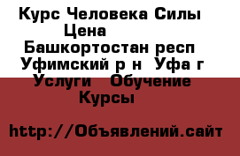 Курс Человека Силы › Цена ­ 5 000 - Башкортостан респ., Уфимский р-н, Уфа г. Услуги » Обучение. Курсы   